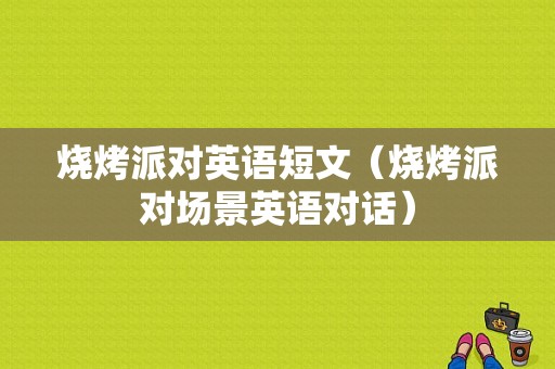 烧烤派对英语短文（烧烤派对场景英语对话）