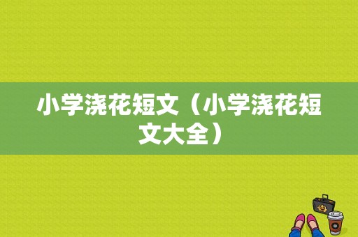 小学浇花短文（小学浇花短文大全）