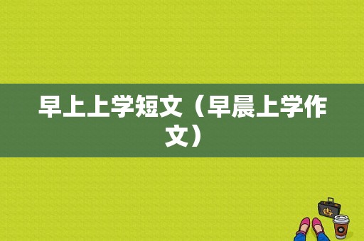 早上上学短文（早晨上学作文）