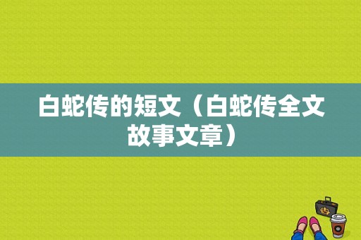 白蛇传的短文（白蛇传全文故事文章）