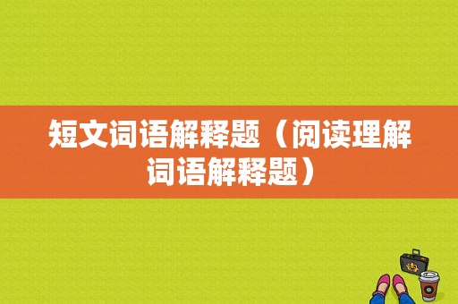 短文词语解释题（阅读理解词语解释题）