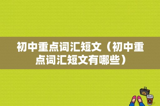 初中重点词汇短文（初中重点词汇短文有哪些）