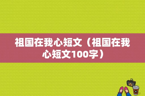 祖国在我心短文（祖国在我心短文100字）