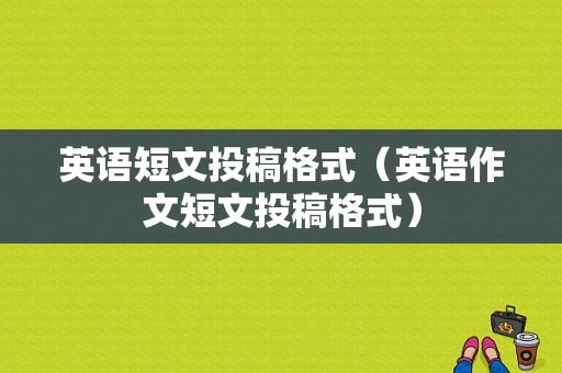 英语短文投稿格式（英语作文短文投稿格式）