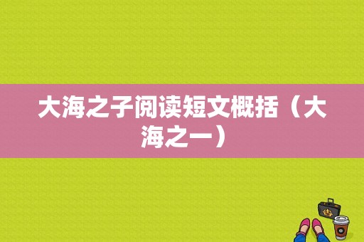 大海之子阅读短文概括（大海之一）