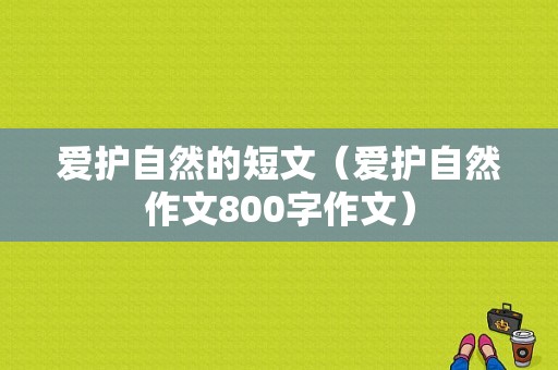 爱护自然的短文（爱护自然作文800字作文）