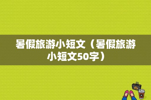 暑假旅游小短文（暑假旅游小短文50字）