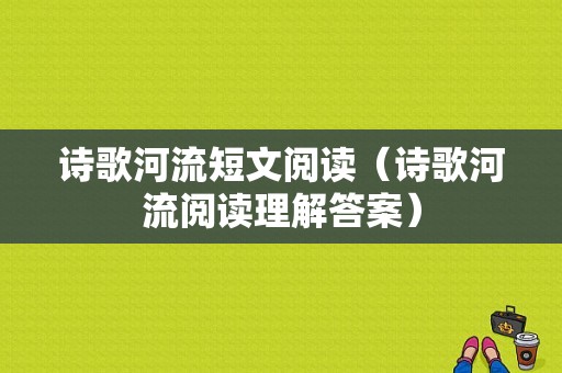 诗歌河流短文阅读（诗歌河流阅读理解答案）-图1