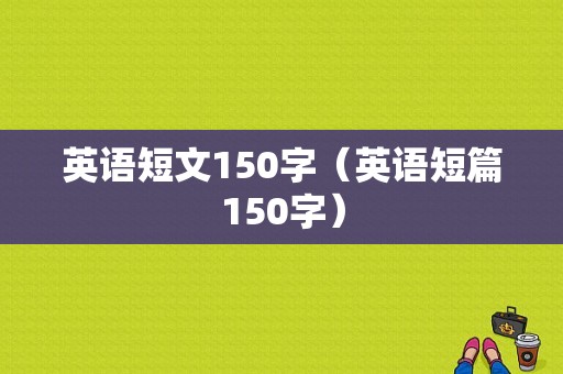 英语短文150字（英语短篇150字）