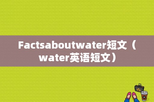 Factsaboutwater短文（water英语短文）