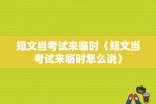 短文当考试来临时（短文当考试来临时怎么说）