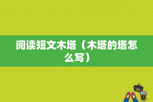 阅读短文木塔（木塔的塔怎么写）