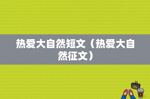 热爱大自然短文（热爱大自然征文）