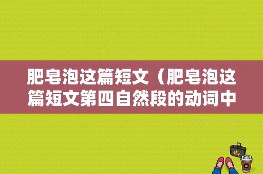 肥皂泡这篇短文（肥皂泡这篇短文第四自然段的动词中我体会到什么）